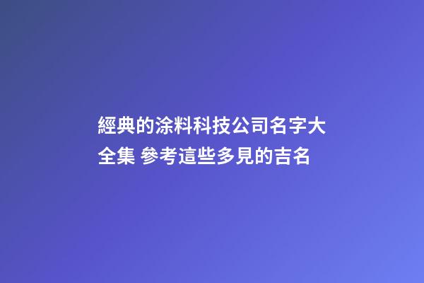 經典的涂料科技公司名字大全集 參考這些多見的吉名-第1張-公司起名-玄機派